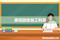 废铝回收加工利润