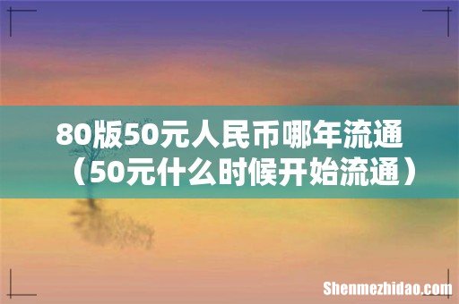 50元什么时候开始流通 80版50元人民币哪年流通