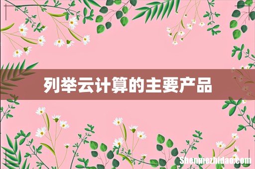 列举云计算的主要产品