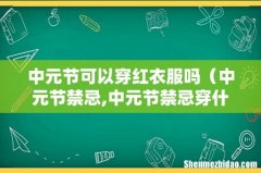 中元节禁忌,中元节禁忌穿什么衣服 中元节可以穿红衣服吗