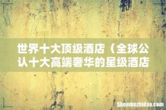 全球公认十大高端奢华的星级酒店 世界十大顶级酒店