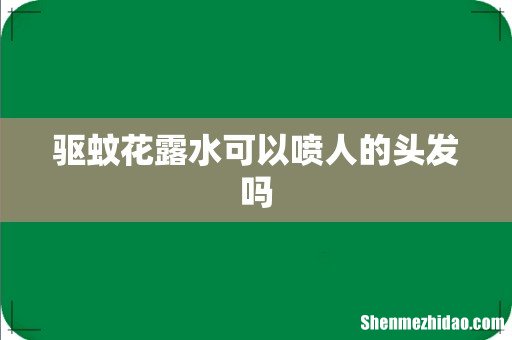 驱蚊花露水可以喷人的头发吗