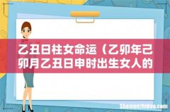 乙卯年己卯月乙丑日申时出生女人的运势 乙丑日柱女命运