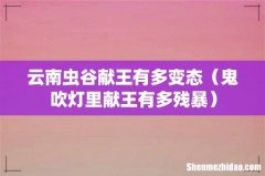 鬼吹灯里献王有多残暴 云南虫谷献王有多变态