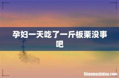 孕妇一天吃了一斤板栗没事吧