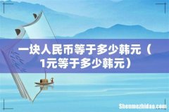 1元等于多少韩元 一块人民币等于多少韩元