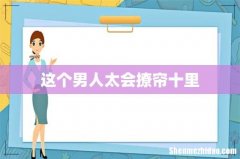 这个男人太会撩帘十里