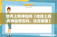 地球上真有神仙存在吗，住在哪里 世界上有神仙吗