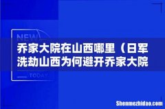 日军洗劫山西为何避开乔家大院 乔家大院在山西哪里