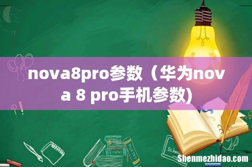 nova8pro参数(华为nova 8 pro手机参数)