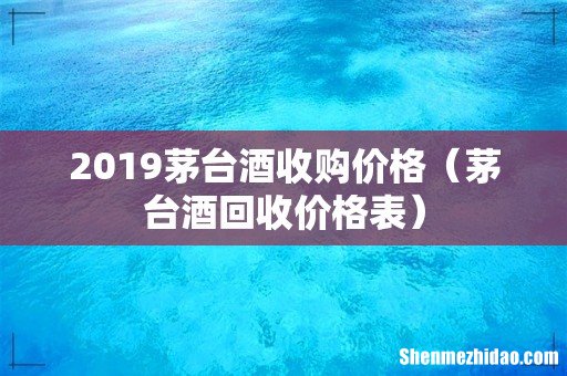 茅台酒回收价格表 2019茅台酒收购价格