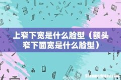 额头窄下面宽是什么脸型 上窄下宽是什么脸型