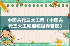 中国古代三大工程堪称世界奇迹 中国古代三大工程
