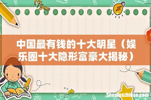 娱乐圈十大隐形富豪大揭秘 中国最有钱的十大明星