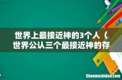 世界公认三个最接近神的存在 世界上最接近神的3个人