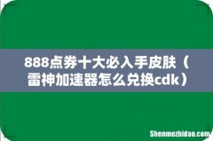 雷神加速器怎么兑换cdk 888点券十大必入手皮肤