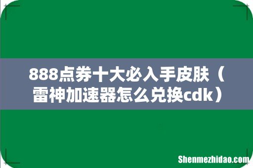 雷神加速器怎么兑换cdk 888点券十大必入手皮肤