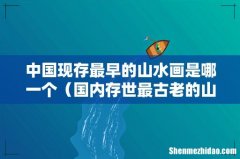 国内存世最古老的山水画 中国现存最早的山水画是哪一个