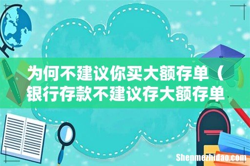银行存款不建议存大额存单的原因 为何不建议你买大额存单
