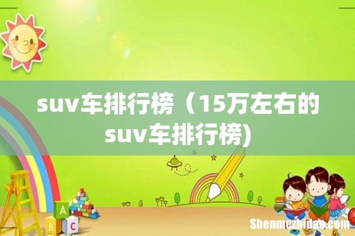 suv车排行榜(15万左右的suv车排行榜)