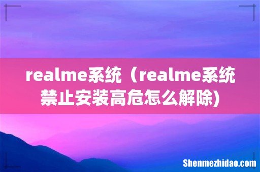 realme系统(realme系统禁止安装高危怎么解除)