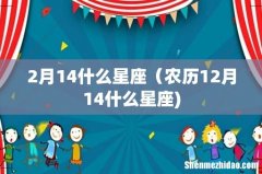 2月14什么星座（农历12月14什么星座)