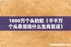 千千万个头意是指什么生肖笑话 1000万个头的蛇