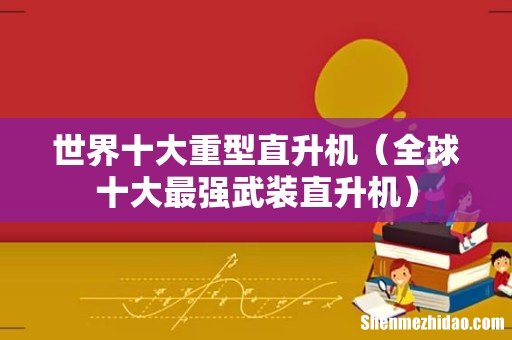 全球十大最强武装直升机 世界十大重型直升机