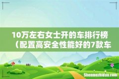 配置高安全性能好的7款车 10万左右女士开的车排行榜