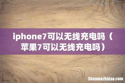 苹果7可以无线充电吗 iphone7可以无线充电吗
