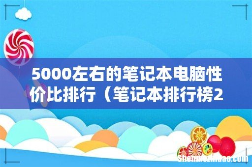 笔记本排行榜2022前十名 5000左右的笔记本电脑性价比排行