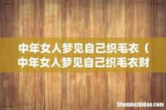 中年女人梦见自己织毛衣（中年女人梦见自己织毛衣财位在那方)