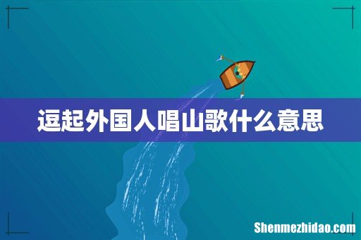 逗起外国人唱山歌什么意思