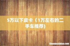 5万以下皮卡（1万左右的二手车推荐)