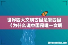 为什么说中国是唯一文明古国 世界四大文明古国是哪四国