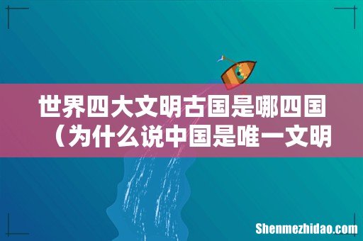 为什么说中国是唯一文明古国 世界四大文明古国是哪四国