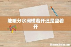 地暖分水阀横着开还是竖着开