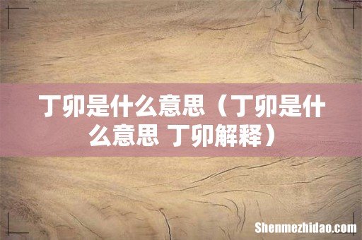 丁卯是什么意思 丁卯解释 丁卯是什么意思