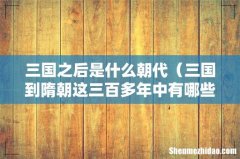三国到隋朝这三百多年中有哪些朝代 三国之后是什么朝代