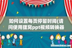 请问使用狸窝ppt视频转换器时，需要在ppt每页中设置需要每页的停留时间和动画的自动播放时