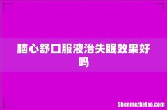 脑心舒口服液治失眠效果好吗