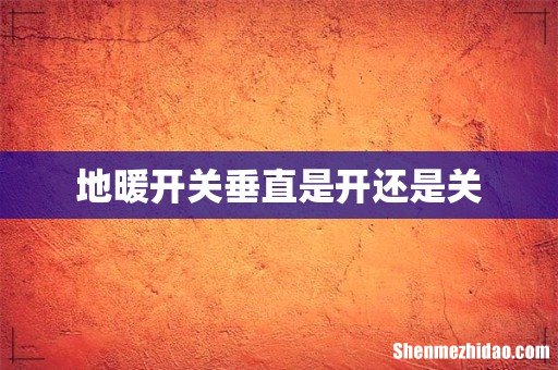 地暖开关垂直是开还是关