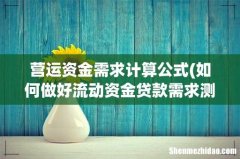 如何做好流动资金贷款需求测算 营运资金需求计算公式