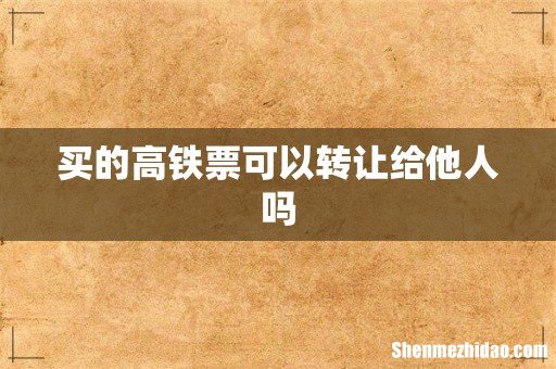 买的高铁票可以转让给他人吗