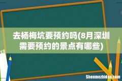 8月深圳需要预约的景点有哪些 去杨梅坑要预约吗