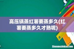 红薯要蒸多久才熟呢 高压锅蒸红薯要蒸多久