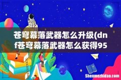 dnf苍穹幕落武器怎么获得95版本苍穹幕落武器获得途径 苍穹幕落武器怎么升级