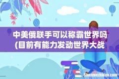 目前有能力发动世界大战的国家是否只有中美俄三国？ 中美俄联手可以称霸世界吗