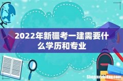 2022年新疆考一建需要什么学历和专业