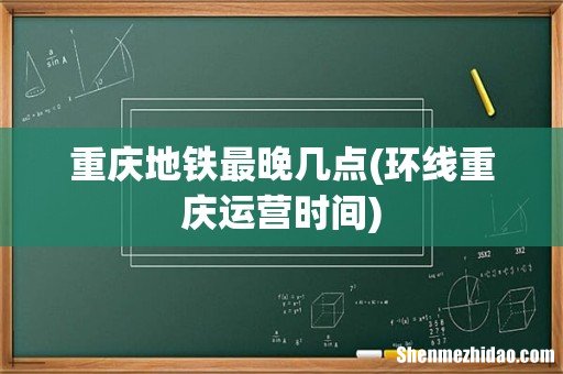 环线重庆运营时间 重庆地铁最晚几点